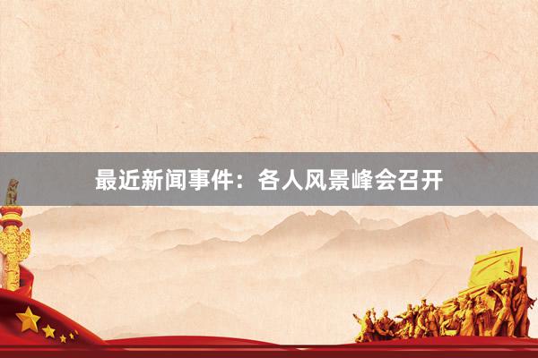 最近新闻事件:各人风景峰会召开