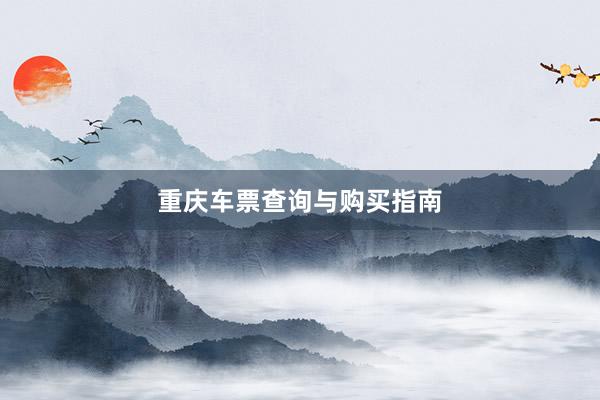 重庆车票查询与购买指南