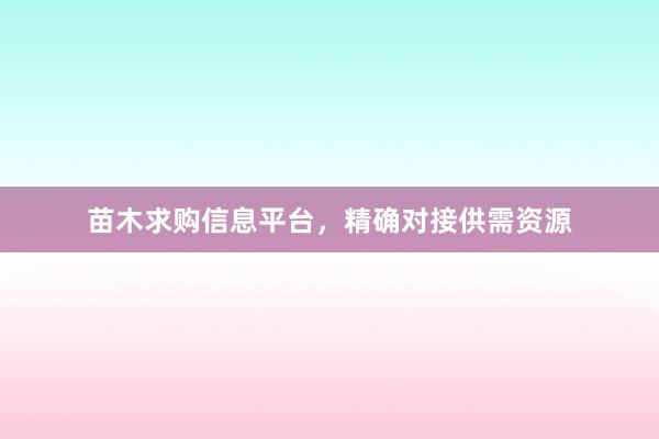 苗木求购信息平台,精确对接供需资源