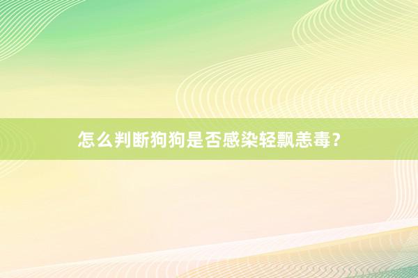 怎么判断狗狗是否感染轻飘恙毒？
